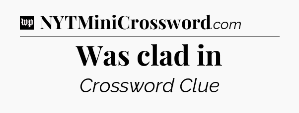 Was clad in Crossword Clue