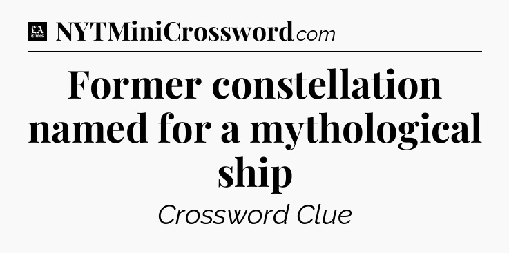 Former constellation named for a mythological ship - LA Times Crossword