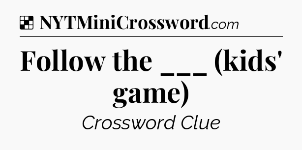 Solution: Follow the ___ (kids' game) - NYT Crossword