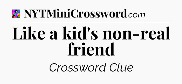 Like a kid's non-real friend Crossword Clue
