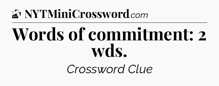 Words of commitment: 2 wds - Daily Themed Classic Crossword