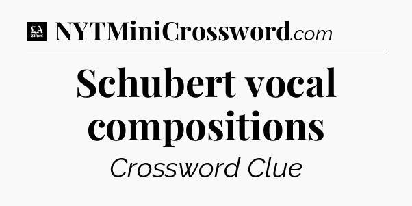 Schubert vocal compositions - LA Times Crossword