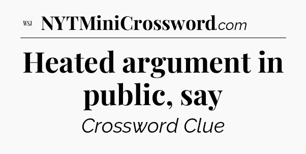 Heated argument in public, say - WSJ Crossword