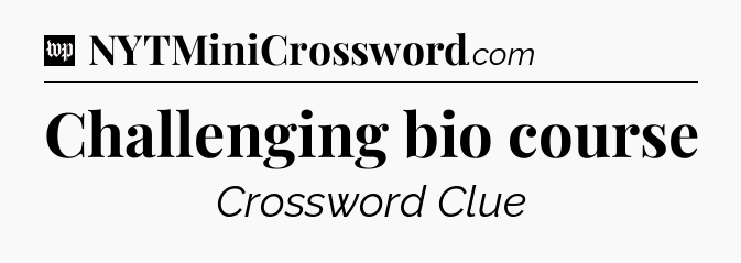 Challenging bio course Crossword Clue