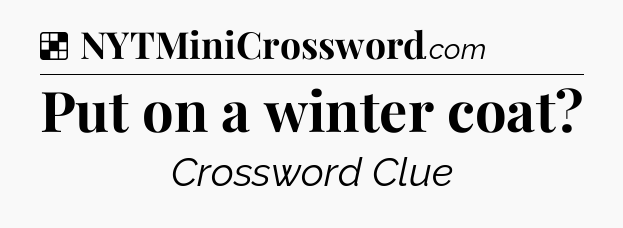 Solution: Put on a winter coat - NYT Crossword