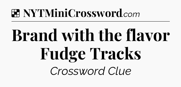 Solution: Brand with the flavor Fudge Tracks - NYT Crossword