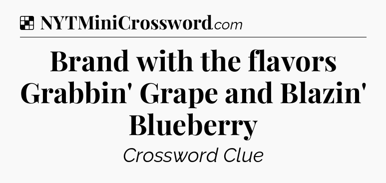 Solution: Brand with the flavors Grabbin' Grape and Blazin' Blueberry - NYT Crossword
