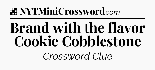 Solution: Brand with the flavor Cookie Cobblestone - NYT Crossword