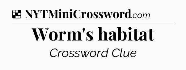 Solution: Worm's habitat - NYT Crossword