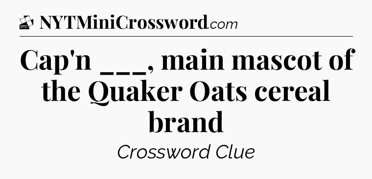 Cap'n ___, main mascot of the Quaker Oats cereal brand - Daily Themed Classic Crossword