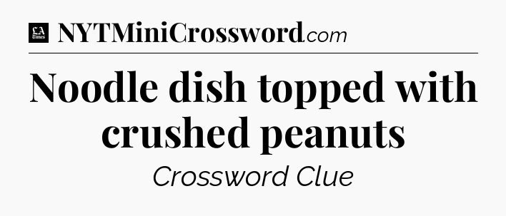 Noodle dish topped with crushed peanuts - LA Times Crossword