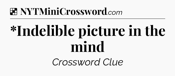 Solution: *Indelible picture in the mind - NYT Crossword