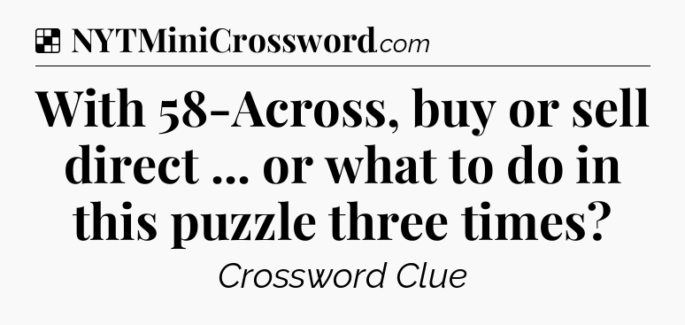 Solution: With 58-Across, buy or sell direct ... or what to do in this puzzle three times - NYT Crossword