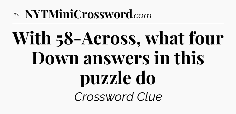 With 58-Across, what four Down answers in this puzzle do - WSJ Crossword
