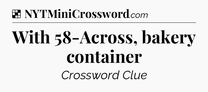 Solution: With 58-Across, bakery container - NYT Crossword