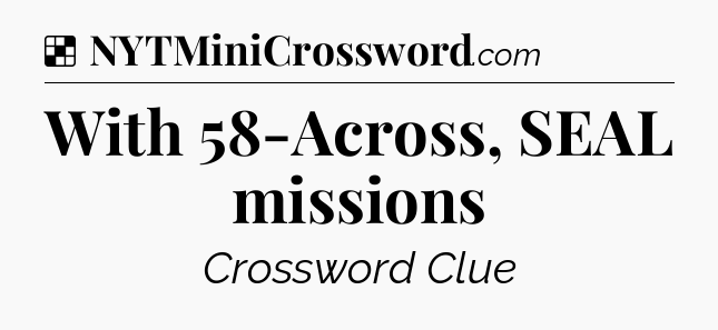 Solution: With 58-Across, SEAL missions - NYT Crossword