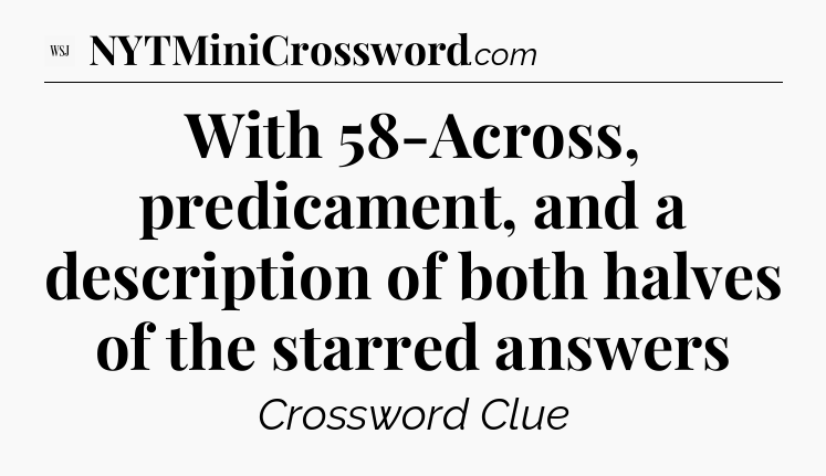 With 58-Across, predicament, and a description of both halves of the starred answers - WSJ Crossword
