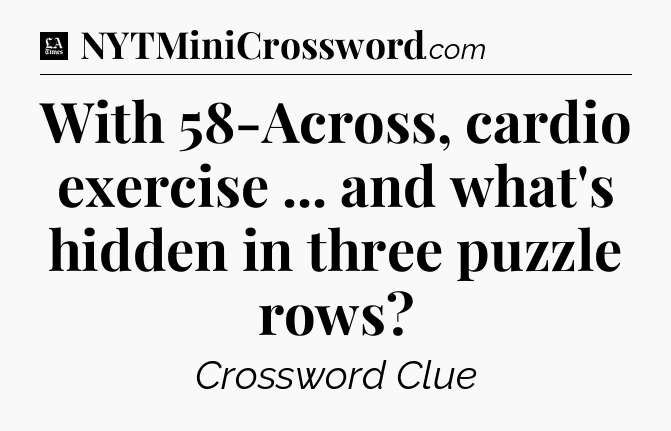With 58-Across, cardio exercise ... and what's hidden in three puzzle rows - LA Times Crossword
