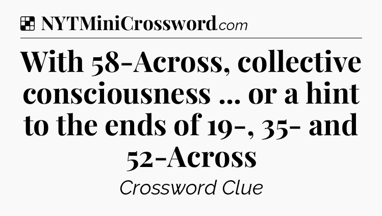 Solution: With 58-Across, collective consciousness ... or a hint to the ends of 19-, 35- and 52-Across - NYT Crossword