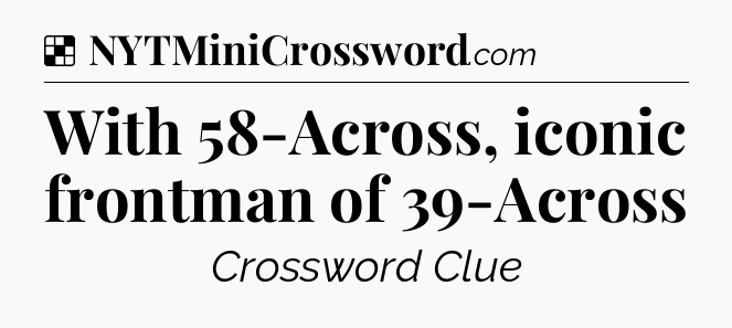 Solution: With 58-Across, iconic frontman of 39-Across - NYT Crossword