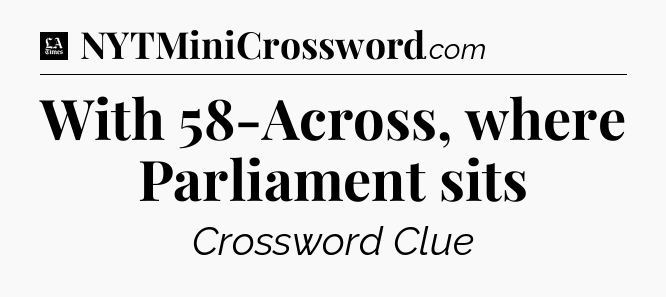 With 58-Across, where Parliament sits - LA Times Crossword