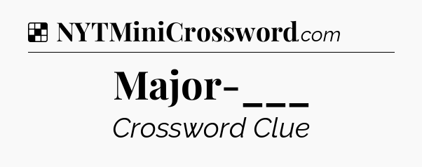 Solution: Major-___ - NYT Crossword