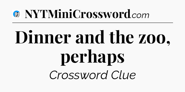 Dinner and the zoo, perhaps Crossword Clue