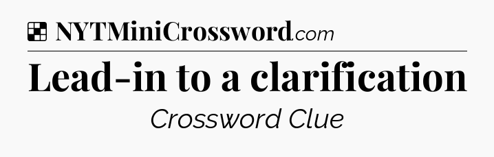 Solution: Lead-in to a clarification - NYT Crossword