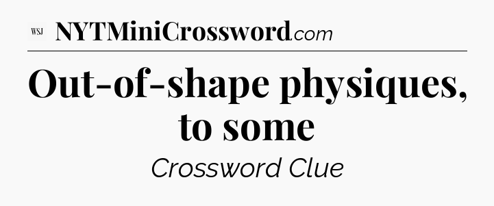 Out-of-shape physiques, to some - WSJ Crossword