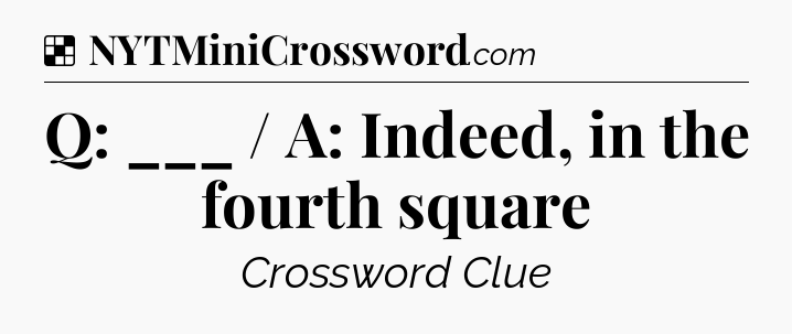 Solution: Q: ___ / A: Indeed, in the fourth square - NYT Crossword