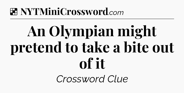 Solution: An Olympian might pretend to take a bite out of it - NYT Crossword