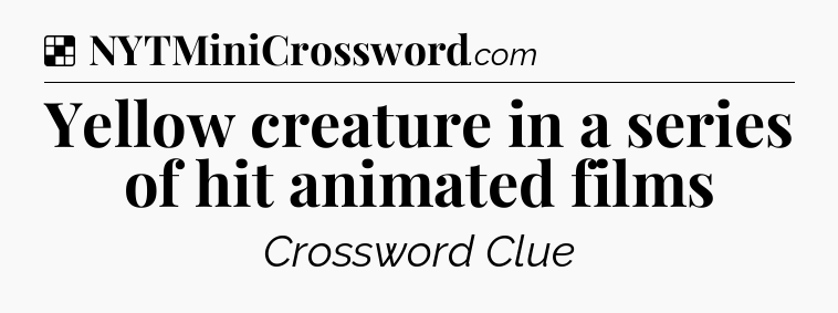 Solution: Yellow creature in a series of hit animated films - NYT Crossword