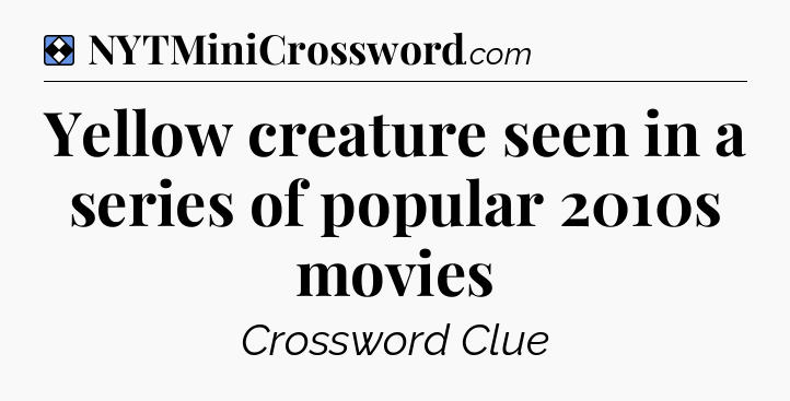 Solution: Yellow creature seen in a series of popular 2010s movies - NYT Mini Crossword