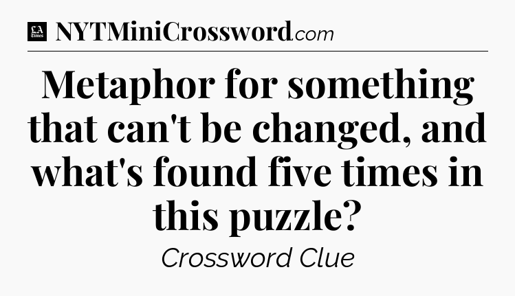 Metaphor for something that can't be changed, and what's found five times in this puzzle - LA Times Crossword