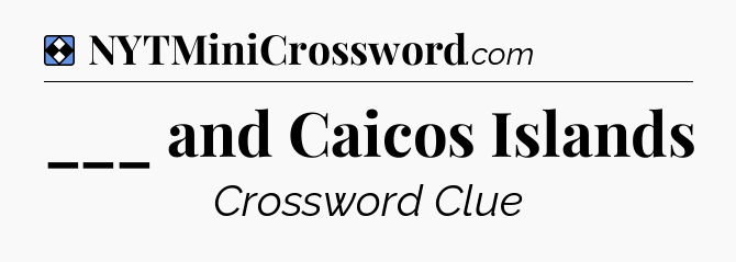 Solution: ___ and Caicos Islands - NYT Mini Crossword