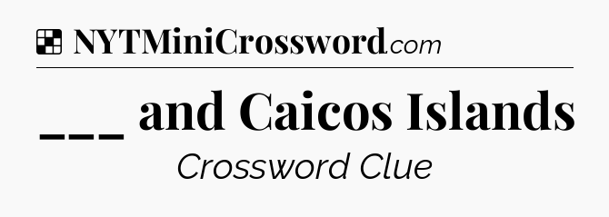 Solution: ___ and Caicos Islands - NYT Crossword