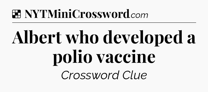 Solution: Albert who developed a polio vaccine - NYT Crossword