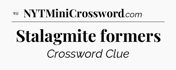Stalagmite formers - WSJ Crossword