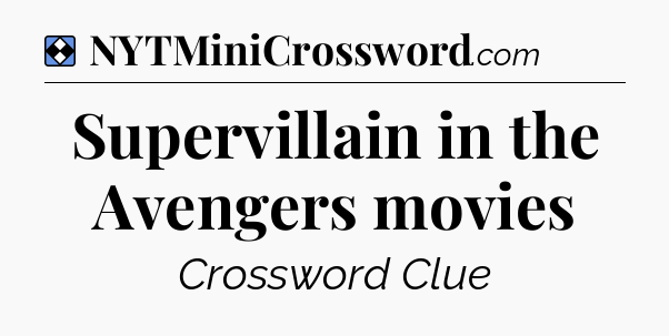 Solution: Supervillain in the Avengers movies - NYT Mini Crossword