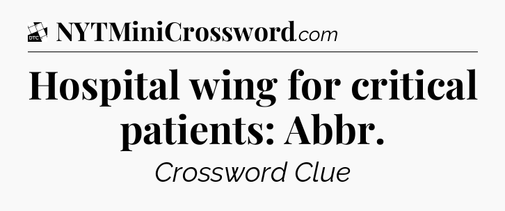 Hospital wing for critical patients: Abbr - Daily Themed Classic Crossword
