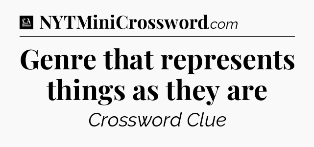 Genre that represents things as they are - LA Times Crossword