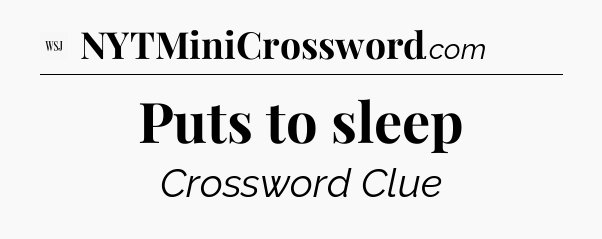 Puts to sleep - WSJ Crossword