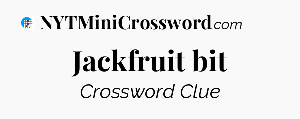 Jackfruit bit Crossword Clue