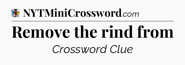 Remove the rind from Crossword Clue