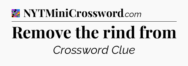 Remove the rind from Crossword Clue
