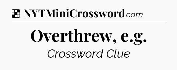 Solution: Overthrew, e.g - NYT Crossword