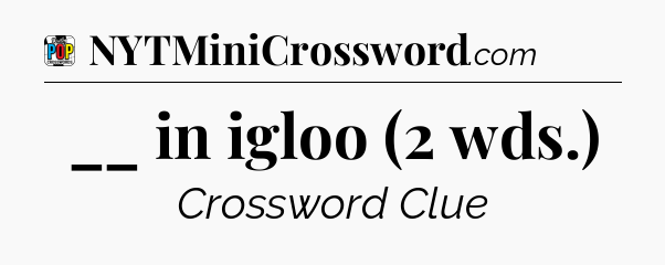__ in igloo (2 wds.) Crossword Clue