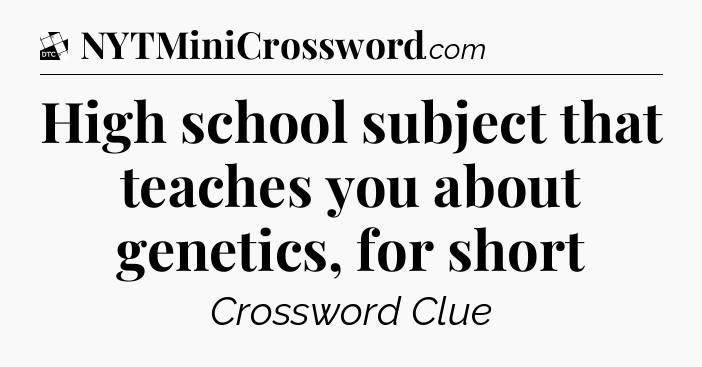 High school subject that teaches you about genetics, for short - Daily Themed Classic Crossword