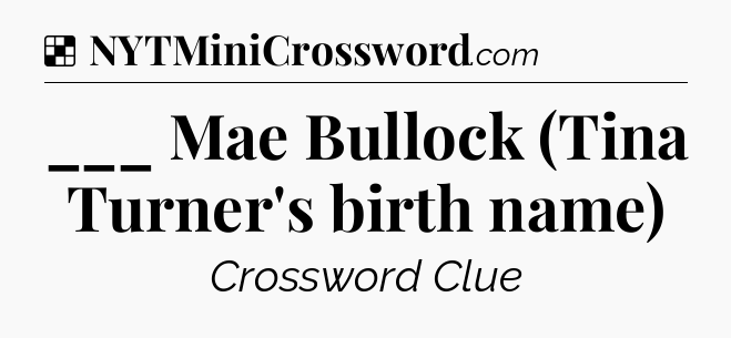 Solution: ___ Mae Bullock (Tina Turner's birth name) - NYT Crossword