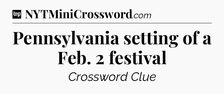 Pennsylvania setting of a Feb. 2 festival Crossword Clue
